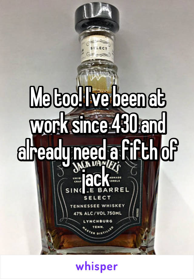 Me too! I've been at work since 430 and already need a fifth of jack 