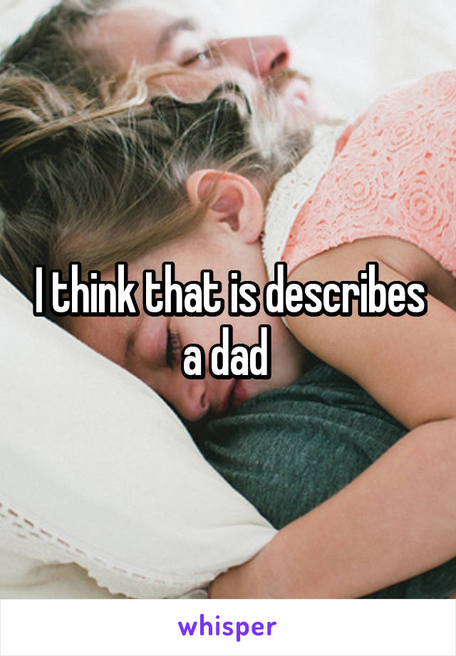 I think that is describes a dad 