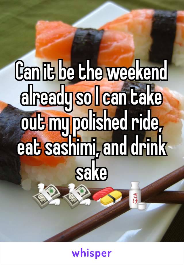Can it be the weekend already so I can take out my polished ride, eat sashimi, and drink sake
💸💸🍣🍶