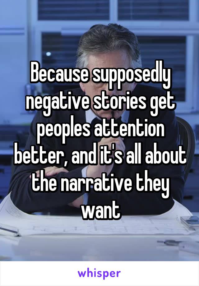Because supposedly negative stories get peoples attention better, and it's all about the narrative they want
