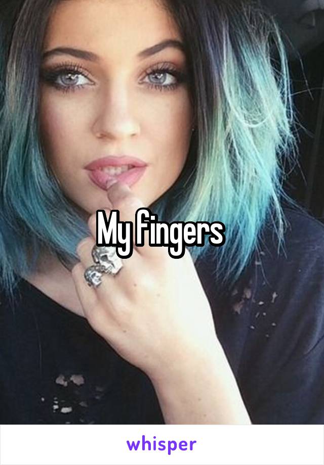 My fingers 