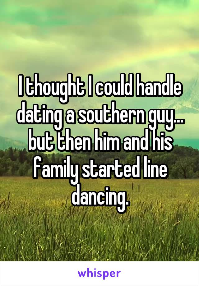 I thought I could handle dating a southern guy... but then him and his family started line dancing.