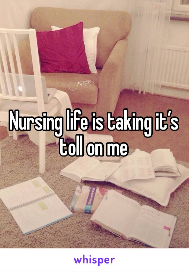 Nursing life is taking it’s toll on me