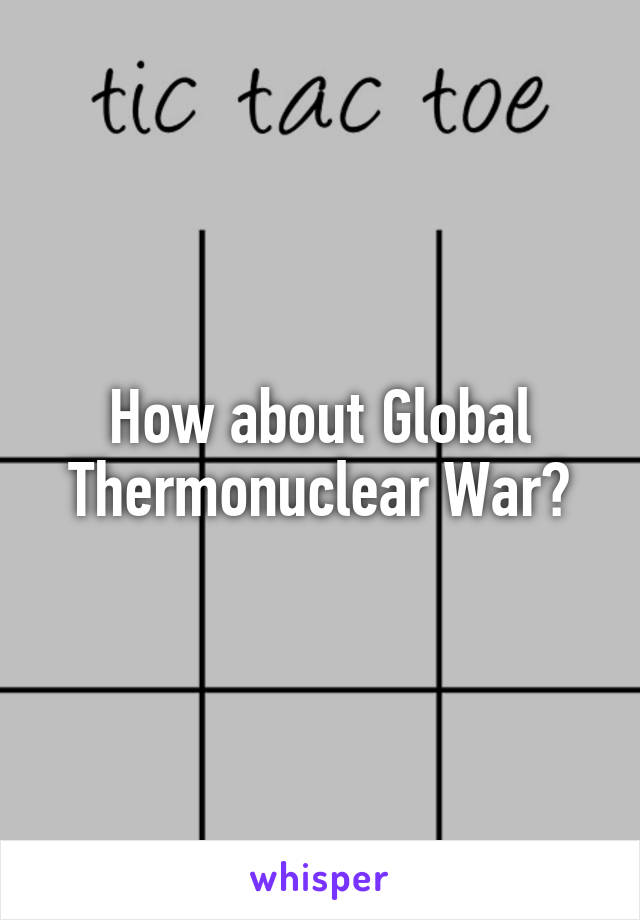 How about Global Thermonuclear War?