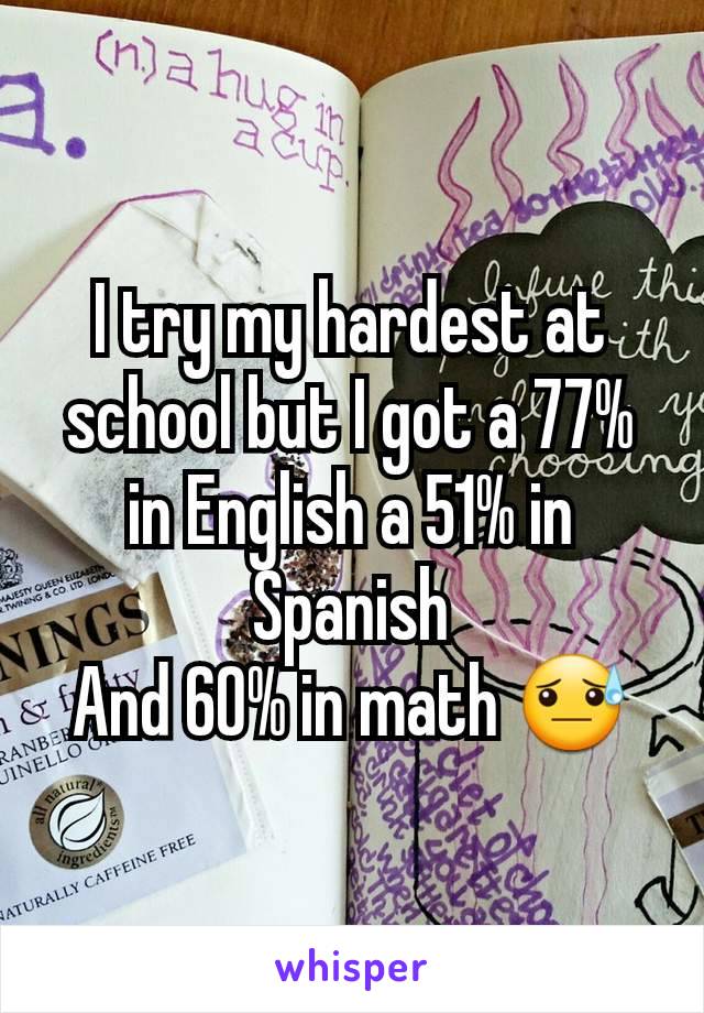 I try my hardest at school but I got a 77% in English a 51% in Spanish
And 60% in math 😓