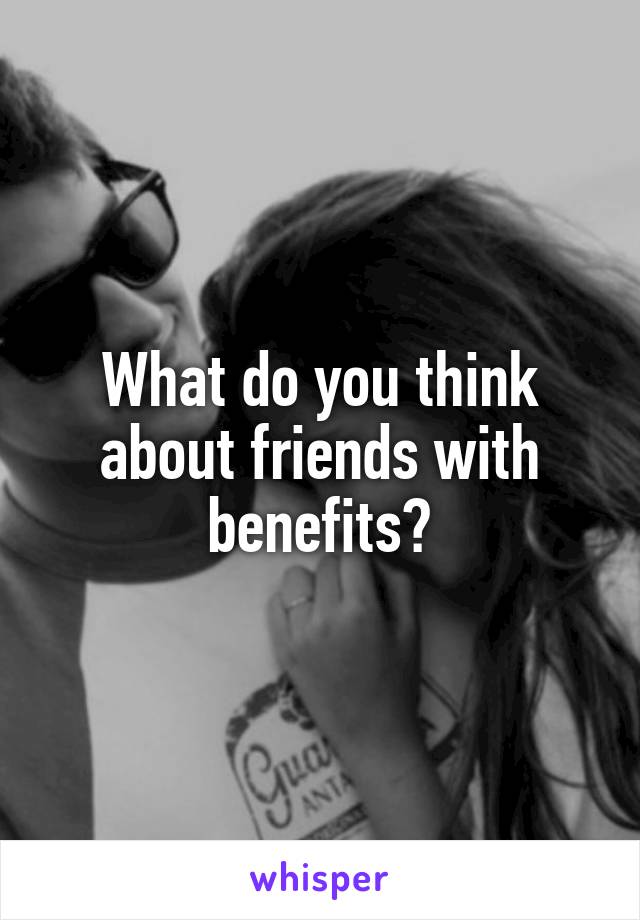 What do you think about friends with benefits?