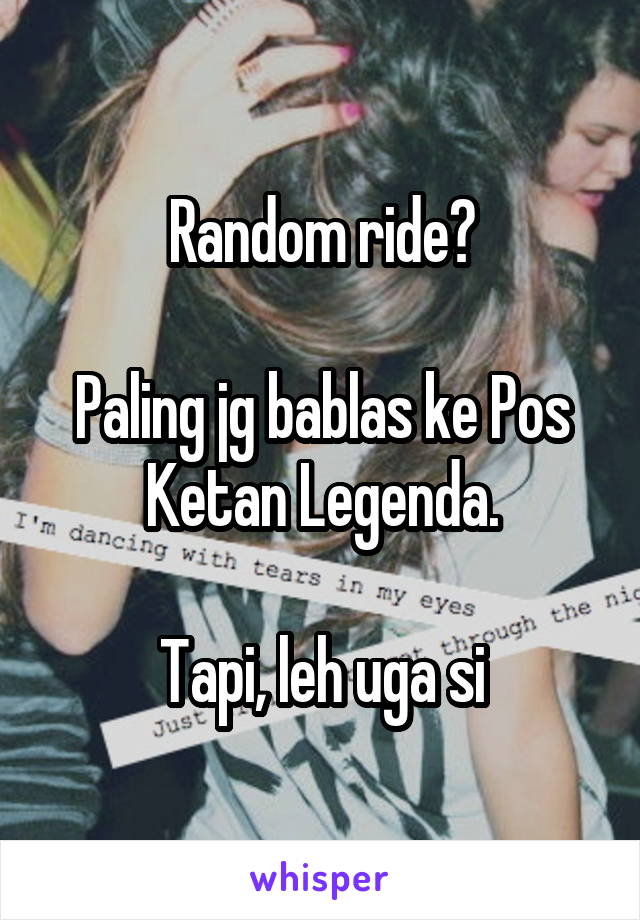 Random ride?

Paling jg bablas ke Pos Ketan Legenda.

Tapi, leh uga si