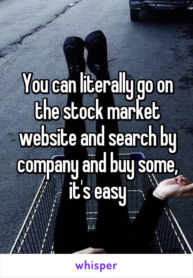 You can literally go on the stock market website and search by company and buy some, it's easy