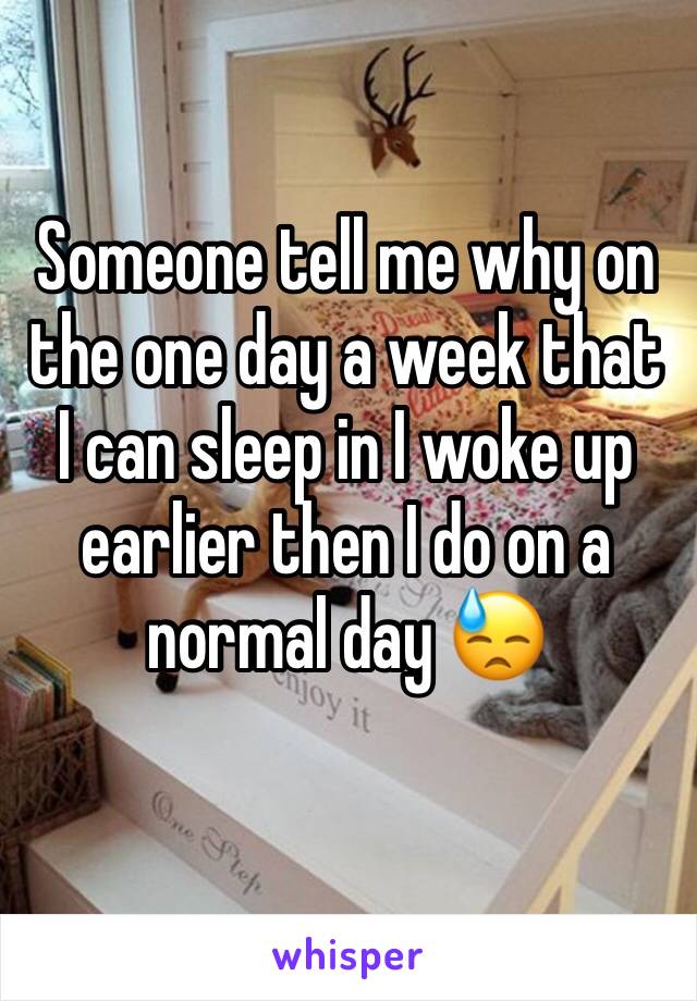Someone tell me why on the one day a week that I can sleep in I woke up earlier then I do on a normal day ðŸ˜“