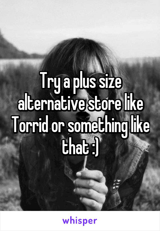 Try a plus size alternative store like Torrid or something like that :)