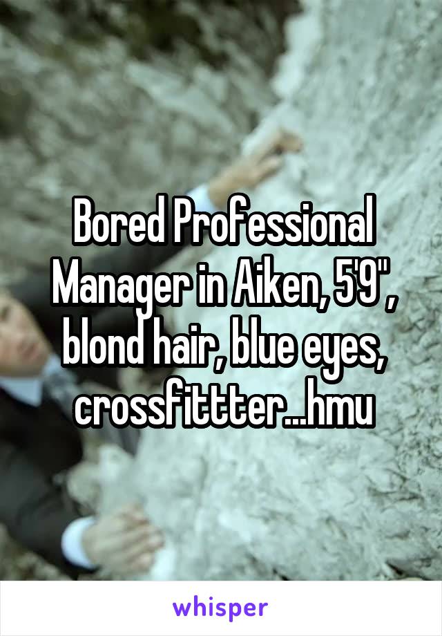 Bored Professional Manager in Aiken, 5'9", blond hair, blue eyes, crossfittter...hmu