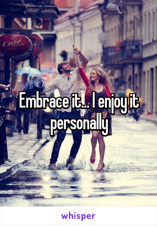 Embrace it... I enjoy it personally