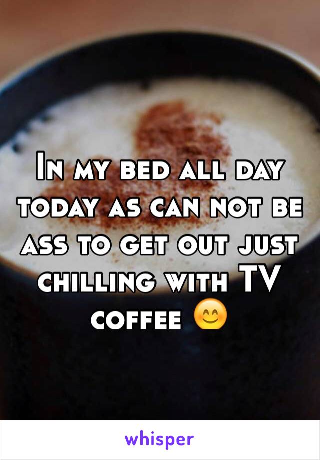 In my bed all day today as can not be ass to get out just chilling with TV coffee 😊