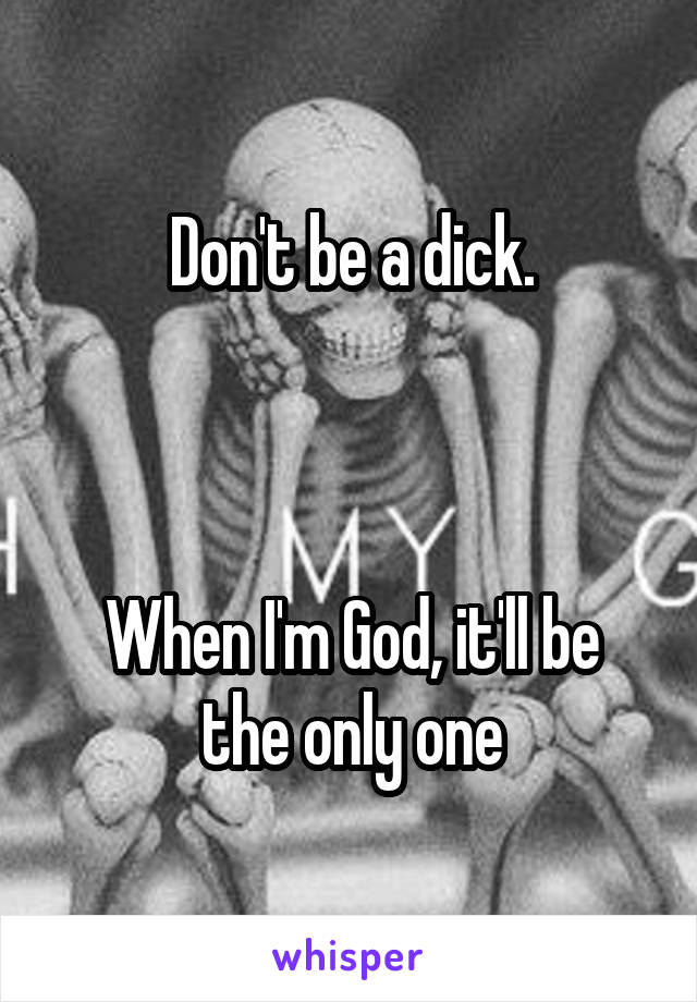 Don't be a dick.



When I'm God, it'll be the only one