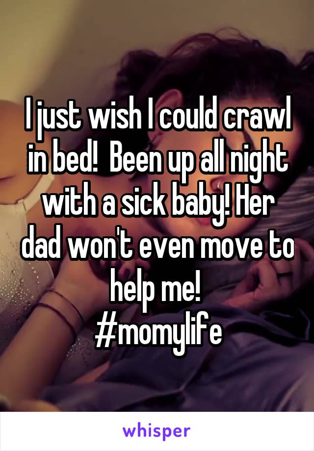 I just wish I could crawl in bed!  Been up all night with a sick baby! Her dad won't even move to help me! 
#momylife
