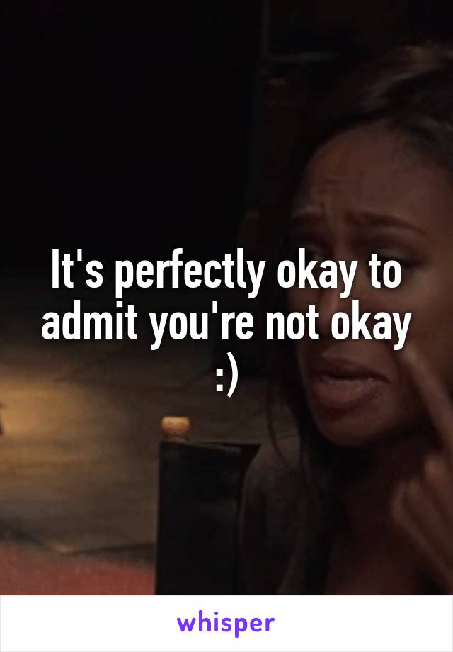 It's perfectly okay to admit you're not okay :)