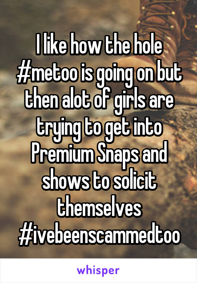 I like how the hole #metoo is going on but then alot of girls are trying to get into Premium Snaps and shows to solicit themselves
#ivebeenscammedtoo