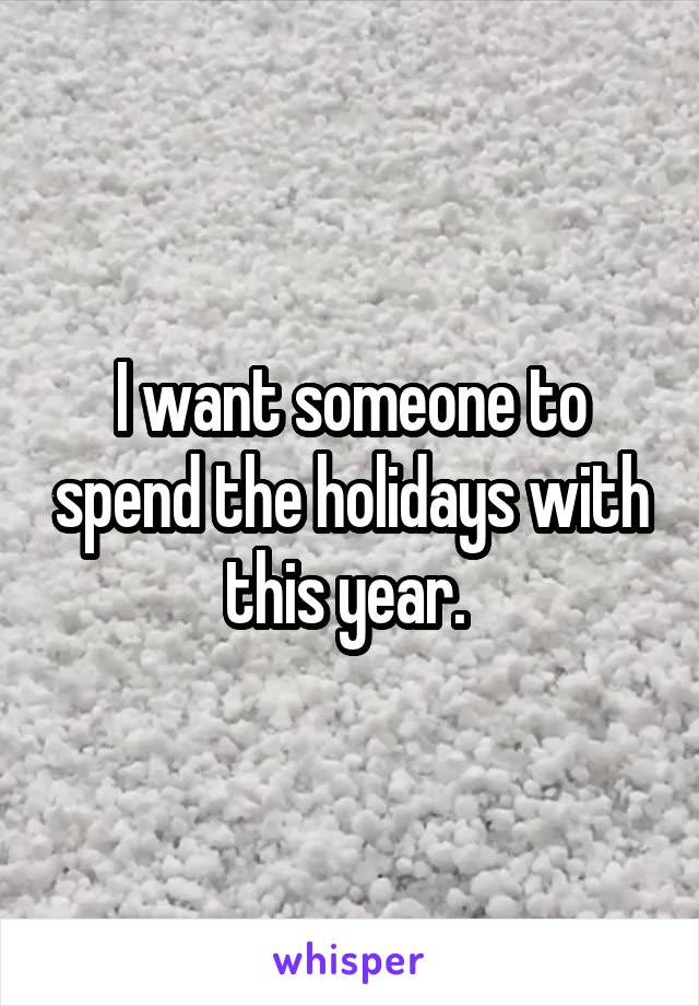 I want someone to spend the holidays with this year. 