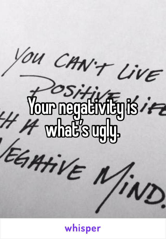 Your negativity is what’s ugly. 