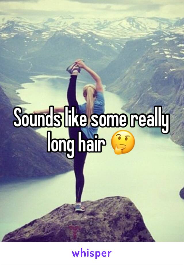 Sounds like some really long hair 🤔