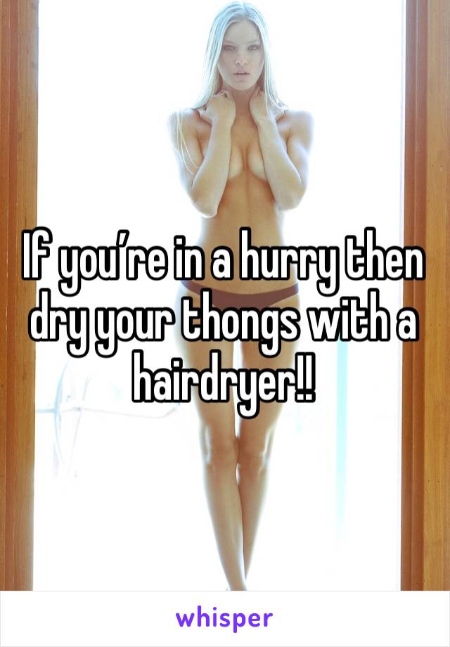 If you’re in a hurry then dry your thongs with a hairdryer!!