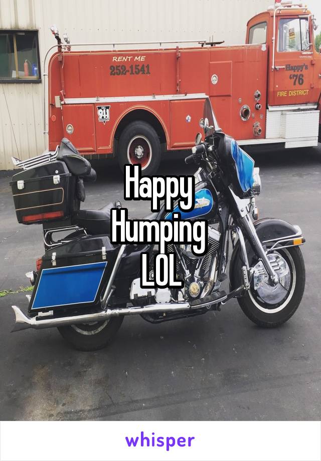 Happy 
Humping 
LOL