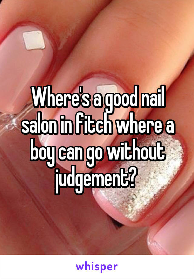 Where's a good nail salon in fitch where a boy can go without judgement? 