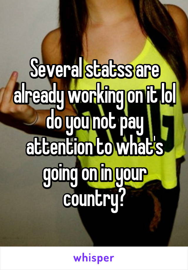 Several statss are already working on it lol do you not pay attention to what's going on in your country?
