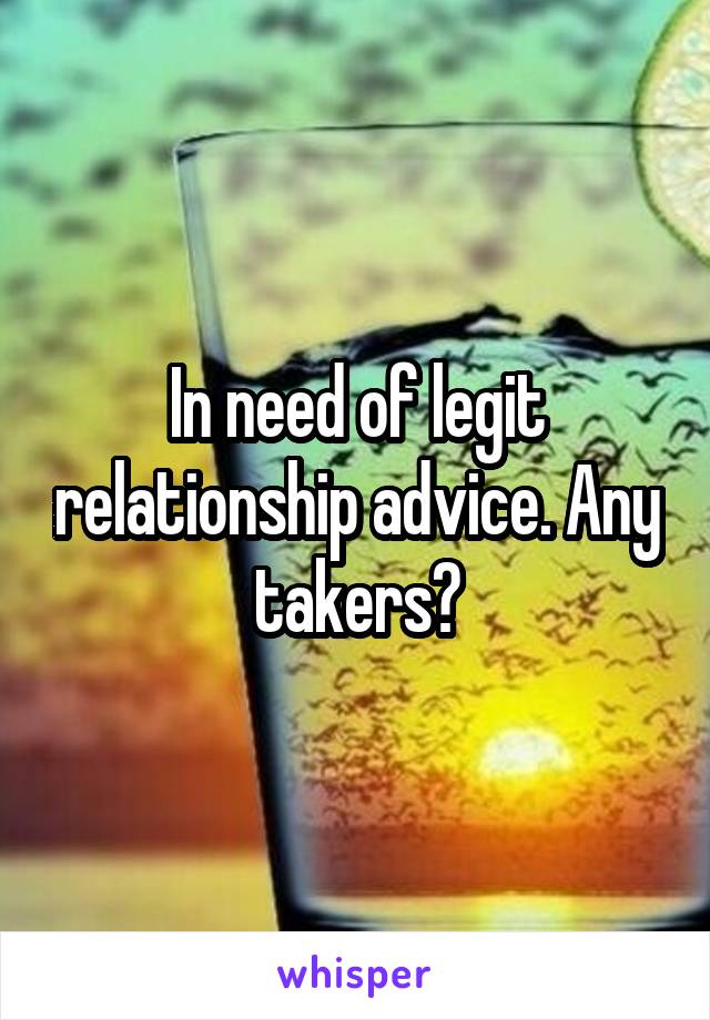 In need of legit relationship advice. Any takers?