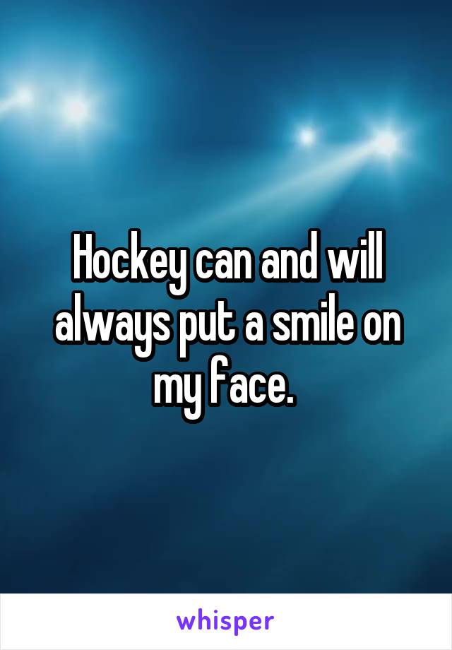 Hockey can and will always put a smile on my face. 