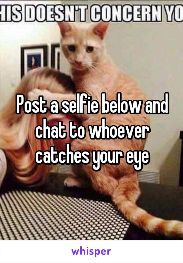 Post a selfie below and chat to whoever catches your eye