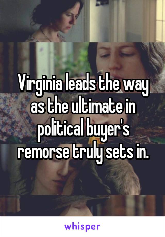 Virginia leads the way as the ultimate in political buyer's remorse truly sets in.