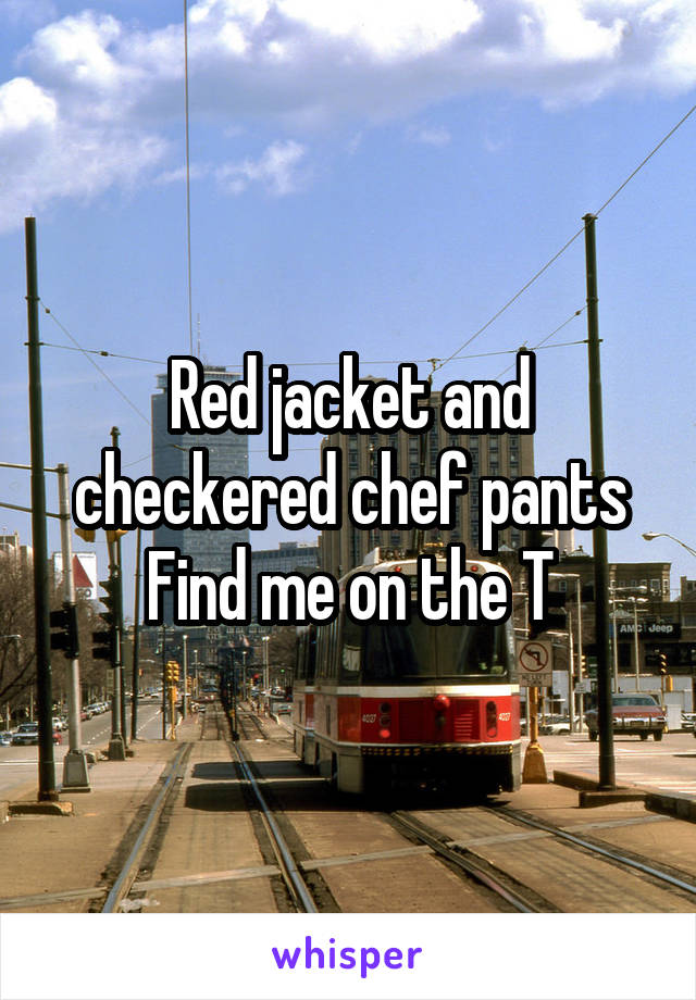 Red jacket and checkered chef pants
Find me on the T