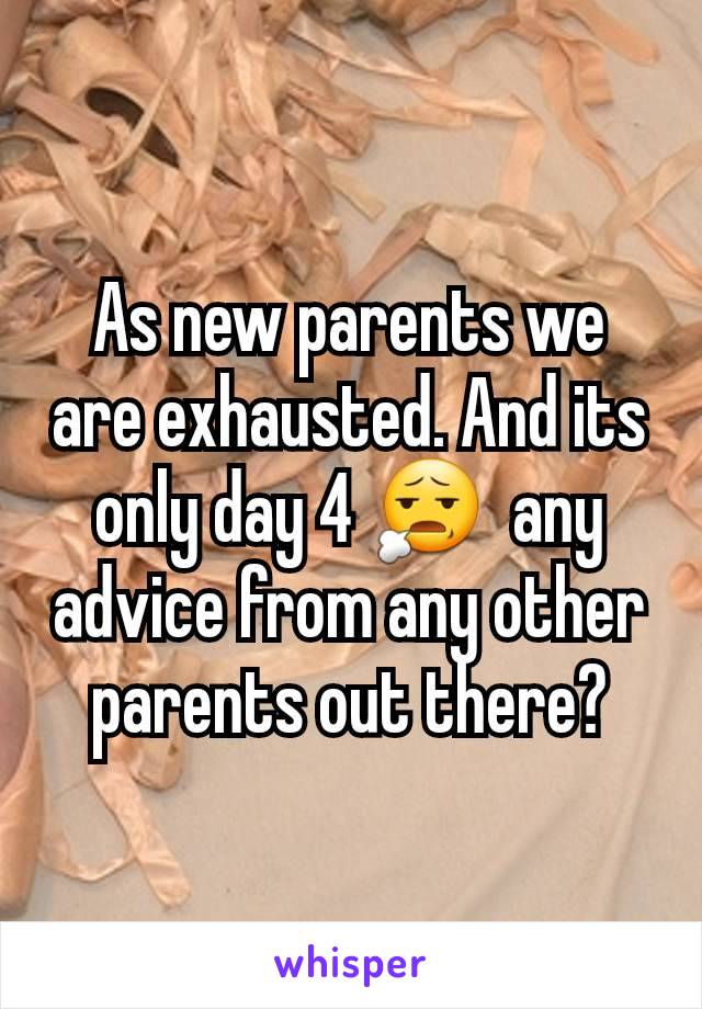 As new parents we are exhausted. And its only day 4 😧  any advice from any other parents out there?