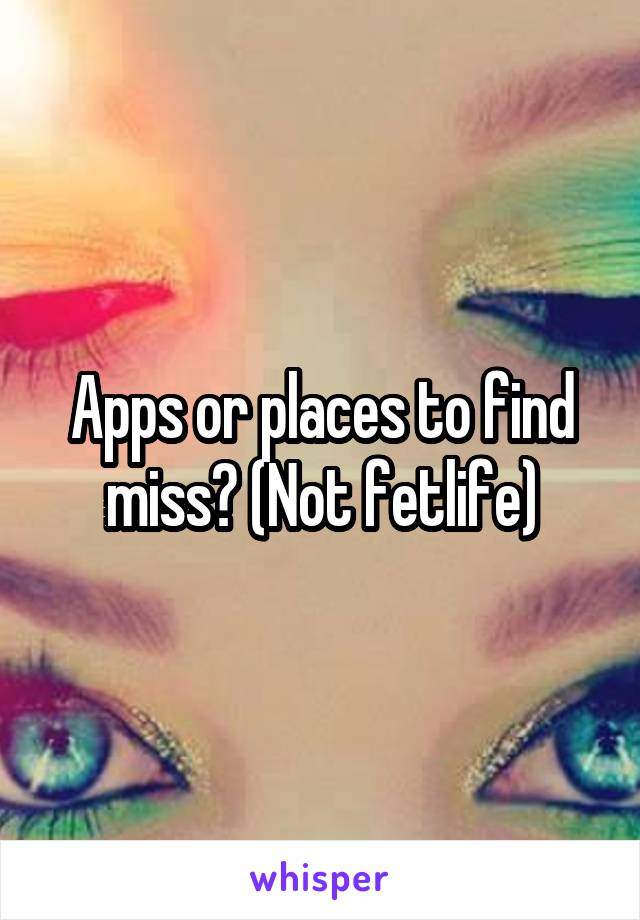 Apps or places to find miss? (Not fetlife)
