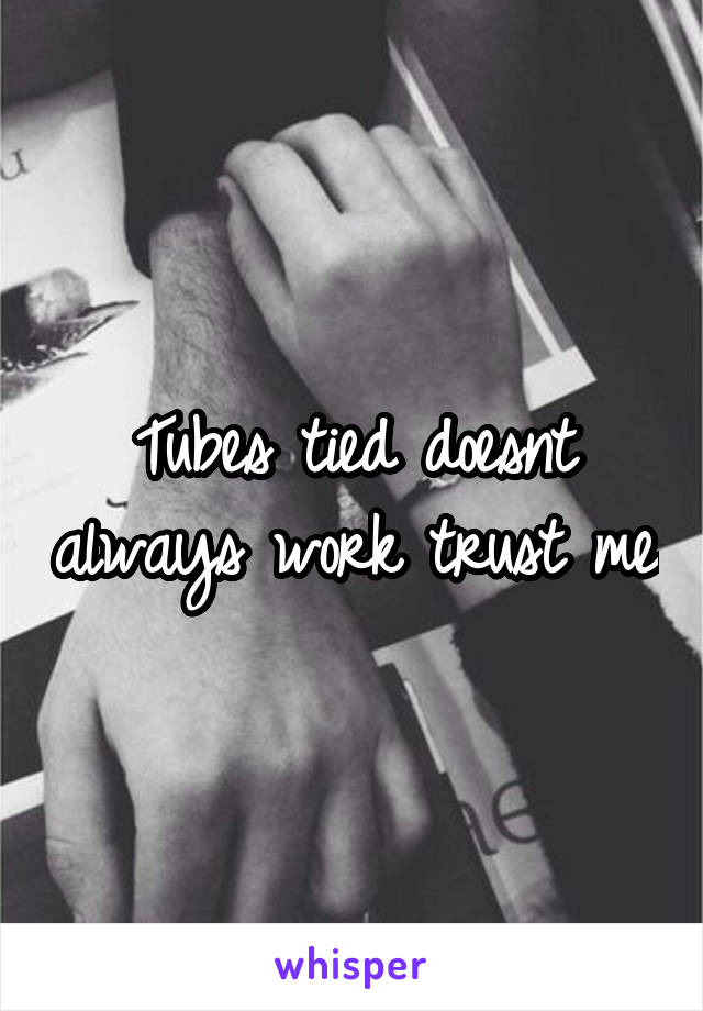 Tubes tied doesnt always work trust me