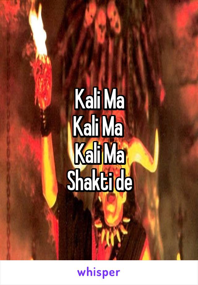 Kali Ma
Kali Ma 
Kali Ma
Shakti de