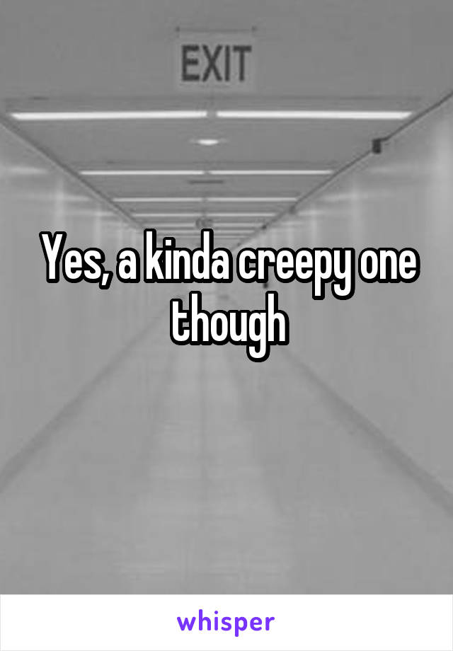 Yes, a kinda creepy one though
