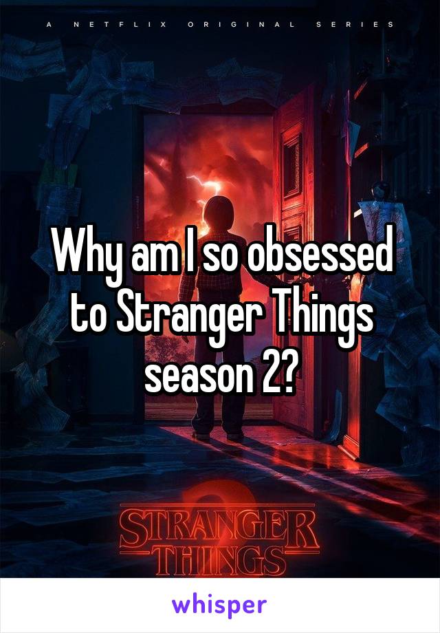 Why am I so obsessed to Stranger Things season 2?