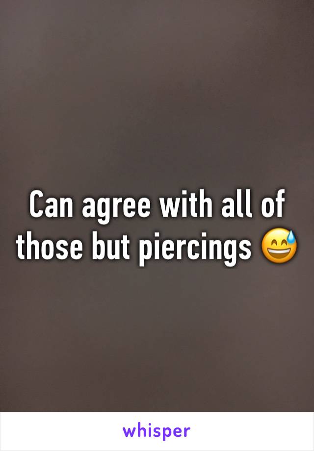 Can agree with all of those but piercings 😅