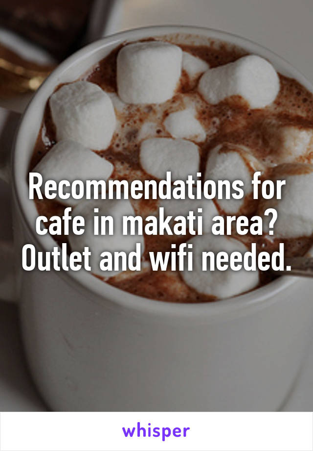 Recommendations for cafe in makati area? Outlet and wifi needed.