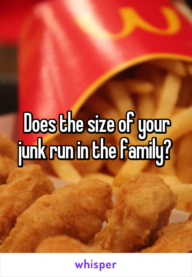 Does the size of your junk run in the family? 