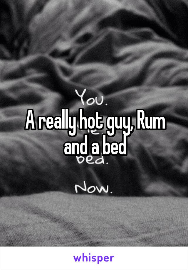 A really hot guy, Rum and a bed