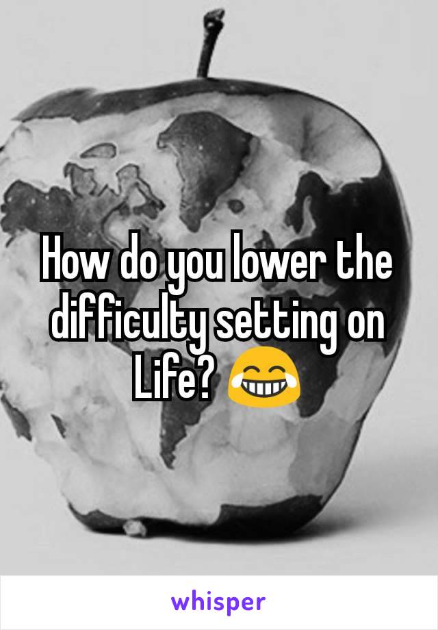 How do you lower the difficulty setting on Life? 😂