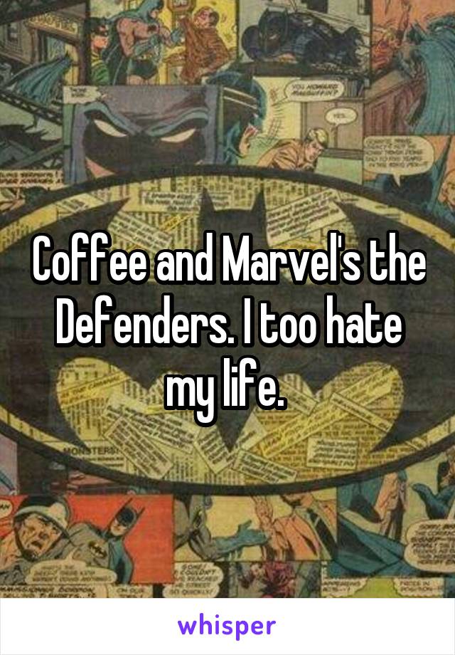 Coffee and Marvel's the Defenders. I too hate my life. 