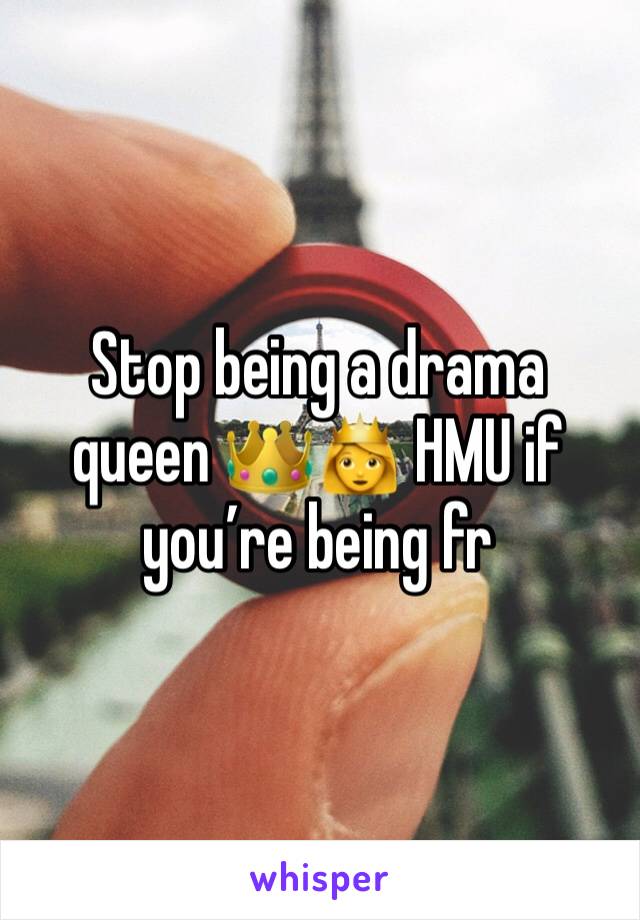 Stop being a drama queen 👑👸 HMU if you’re being fr 