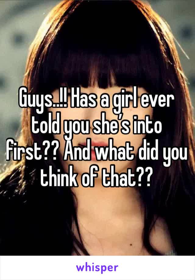 Guys..!! Has a girl ever told you she’s into first?? And what did you think of that??