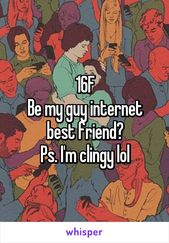 16F
Be my guy internet best friend?
Ps. I'm clingy lol