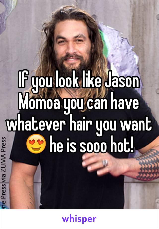 If you look like Jason Momoa you can have whatever hair you want 😍 he is sooo hot!