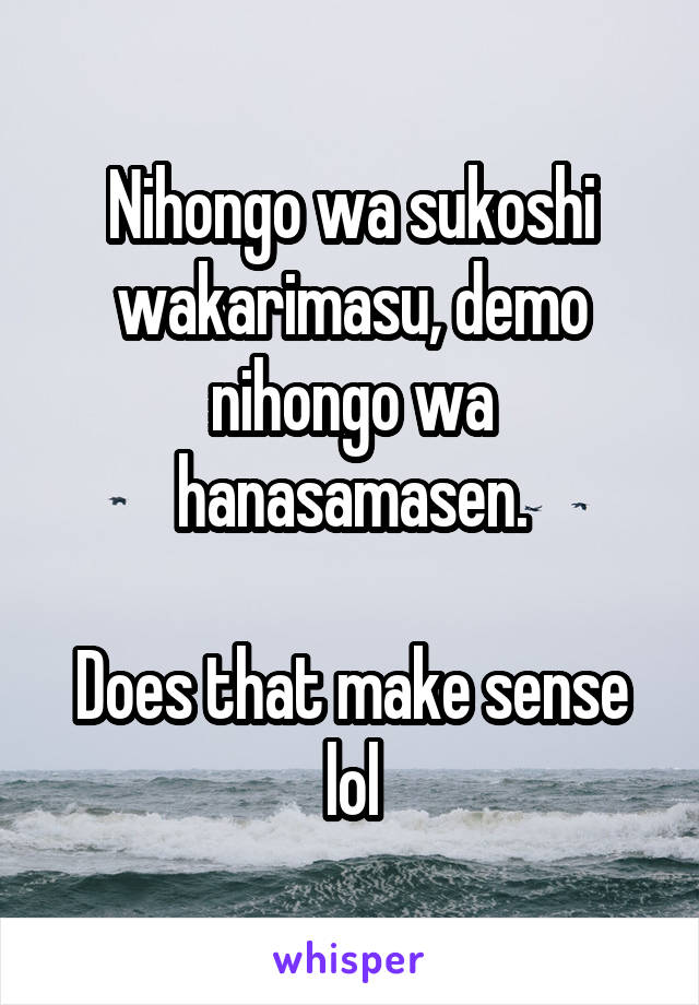 Nihongo wa sukoshi wakarimasu, demo nihongo wa hanasamasen.

Does that make sense lol